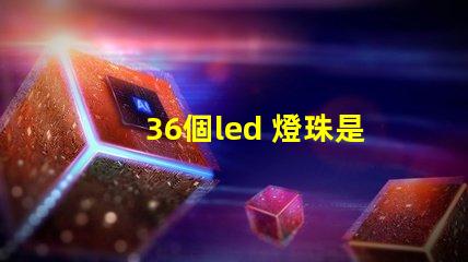 36個led 燈珠是多大
